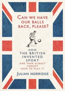 Can We Have Our Balls Back, Please? : How the British Invented Sport