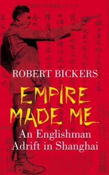 Empire Made Me : An Englishman Adrift in Shanghai