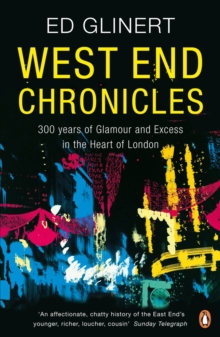 West End Chronicles : 300 Years of Glamour and Excess in the Heart of London