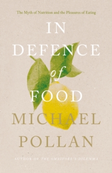 In Defence of Food : The Myth of Nutrition and the Pleasures of Eating