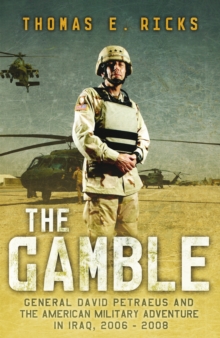 The Gamble : General Petraeus and the Untold Story of the American Surge in Iraq, 2006 - 2008