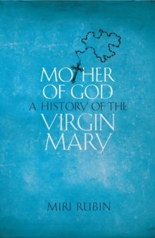 Mother of God : A History of the Virgin Mary