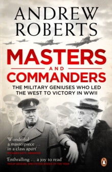 Masters and Commanders : The Military Geniuses Who Led The West To Victory In World War II