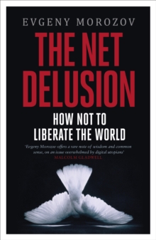 The Net Delusion : How Not to Liberate The World