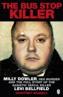 The Bus Stop Killer : Milly Dowler, Her Murder and the Full Story of the Sadistic Serial Killer Levi Bellfield