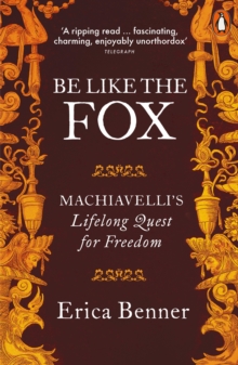 Be Like the Fox : Machiavelli's Lifelong Quest for Freedom