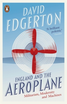 England and the Aeroplane : Militarism, Modernity and Machines