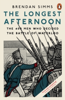 The Longest Afternoon : The 400 Men Who Decided the Battle of Waterloo