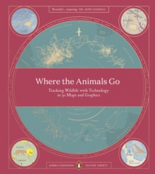 Where The Animals Go : Tracking Wildlife with Technology in 50 Maps and Graphics