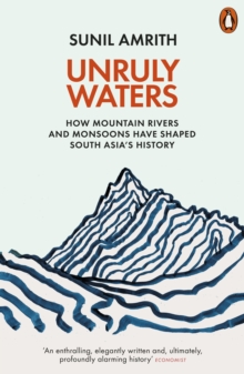 Unruly Waters : How Mountain Rivers and Monsoons Have Shaped South Asia's History