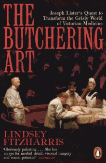 The Butchering Art : Joseph Lister's Quest to Transform the Grisly World of Victorian Medicine, Paperback / softback Book The Butchering Art : Joseph Lister's Quest to Transform the Grisly World of Victorian Medicine, Paperback / softback Book