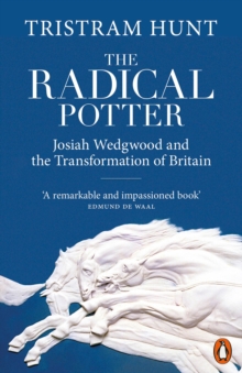 The Radical Potter : Josiah Wedgwood and the Transformation of Britain