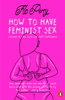 How to Have Feminist Sex : Lessons in Life, Love and Self-Confidence