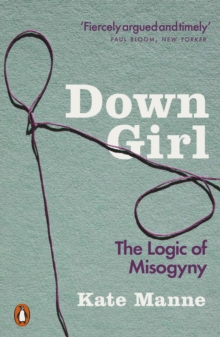 Down Girl : The Logic Of Misogyny