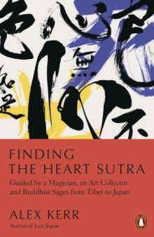 Finding the Heart Sutra : Guided by a Magician, an Art Collector and Buddhist Sages from Tibet to Japan