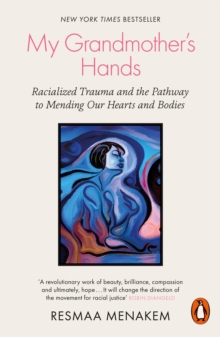 My Grandmother's Hands : Racialized Trauma and the Pathway to Mending Our Hearts and Bodies