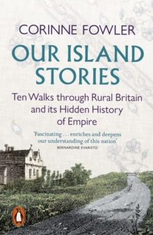 Our Island Stories : Ten Walks Through Rural Britain and Its Hidden History of Empire