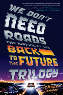 We Don't Need Roads : The Making of the Back to the Future Trilogy, Paperback / softback Book We Don't Need Roads : The Making of the Back to the Future Trilogy, Paperback / softback Book