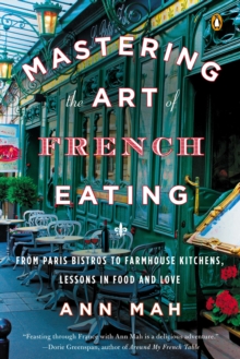 Mastering The Art Of French Eating : From Paris Bistros to Farmhouse Kitchens, Lessons in Food and Love