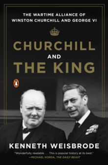 Churchill And The King : The Wartime Alliance of Winston Churchill and George VI