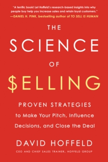 The Science of Selling : Proven Strategies to Make Your Pitch, Influence Decisions, and Close the Deal