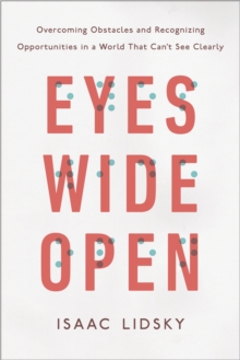 Eyes Wide Open : Overcoming Obstacles and Recognizing Opportunities in a World That Can't See Clearly