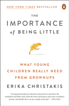 The Importance of Being Little : What Young Children Really Need from Grownups