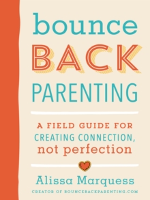 Bounceback Parenting : A Field Guide for Creating Connection Not Perfection, Paperback / softback Book Bounceback Parenting : A Field Guide for Creating Connection Not Perfection, Paperback / softback Book