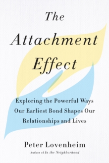 The Attachment Effect : Exploring the Powerful Ways Our Earliest Bond Shapes Our Relationships and Lives