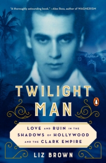 Twilight Man : Love and Ruin in the Shadows of Hollywood and the Clark Empire