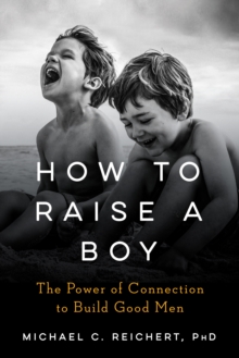 How to Raise a Boy : The Power of Connection to Build Good Men, Hardback Book How to Raise a Boy : The Power of Connection to Build Good Men, Hardback Book