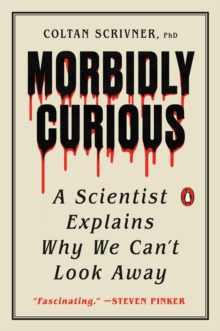 Morbidly Curious : A Scientist Explains Why We Can't Look Away