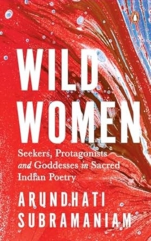 Wild Women : Seekers, Protagonists and Goddesses in Sacred Indian Poetry