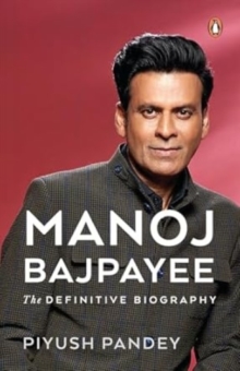 Manoj Bajpayee : The Definitive Biography