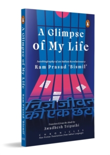 A Glimpse of My Life : Autobiography of the Indian Revolutionary Ram Prasad Bismil