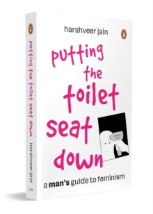 Putting the Toilet Seat Down : A Mans Guide to Feminism