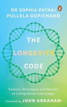 The Longevity Code : Science, Strategies And Secrets To Living Better And Longer