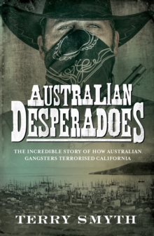 Australian Desperadoes : The Incredible Story of How Australian Gangsters Terrorised California