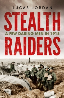 Stealth Raiders : A Few Daring Men in 1918