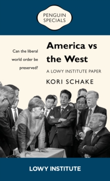 America Vs The West: A Lowy Institute Paper: Penguin Special : Can The Liberal World Order Be preserved?