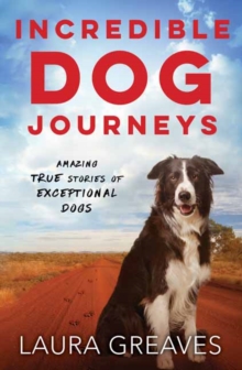 Incredible Dog Journeys : Amazing true stories of exceptional dogs