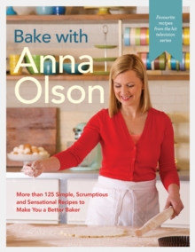 Bake With Anna Olson : More Than 125 Simple, Scrumptious and Sensational Recipes to Make You a Better Baker