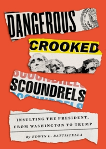 Dangerous Crooked Scoundrels : Insulting the President, from Washington to Trump