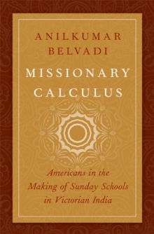 Missionary Calculus : Americans in the Making of Sunday Schools in Victorian India