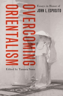 Overcoming Orientalism : Essays in Honor of John L. Esposito