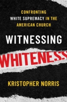 Witnessing Whiteness : Confronting White Supremacy in the American Church