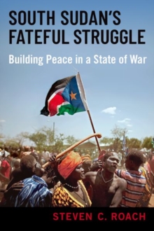 South Sudan's Fateful Struggle : Building Peace in a State of War