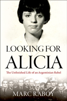 Looking for Alicia : The Unfinished Life of an Argentinian Rebel