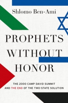 Prophets without Honor : The Untold Story of the 2000 Camp David Summit and the Making of Today's Middle East