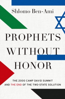 Prophets without Honor : The 2000 Camp David Summit and the End of the Two-State Solution